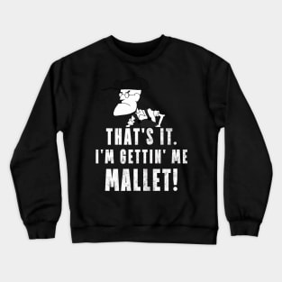 That's It. I'm Gettin' Me Mallet! Crewneck Sweatshirt